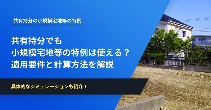 共有持分でも小規模宅地等の特例は使える？適用要件と計算方法を事例付きで解説