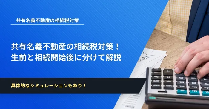 共有名義不動産の相続税対策！ 生前と相続開始後に分けて解説