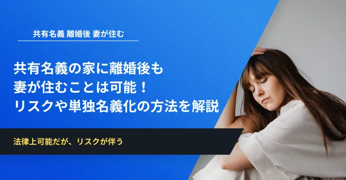 共有名義の家に離婚後も妻が住むことは可能！リスクと単独名義化の方法を解説