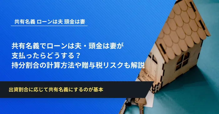 共有名義でローンは夫・頭金は妻が支払ったらどうする？持分割合の計算方法や将来リスクも解説