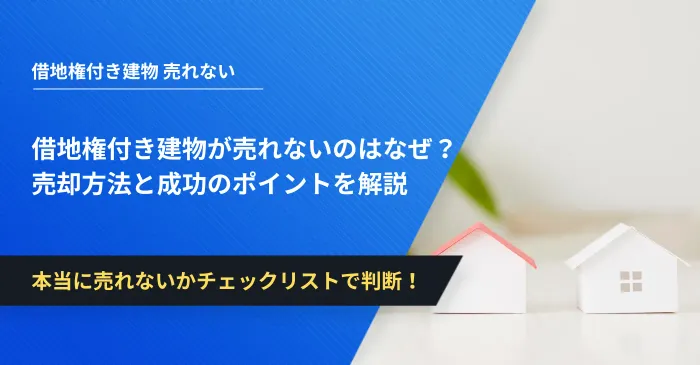 借地権付き建物が売れないのはなぜ？売却方法と成功のポイントを解説