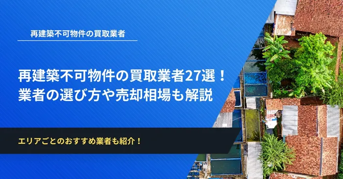 再建築不可物件専門の買取業者27選！買取業者の選び方や売却相場も解説