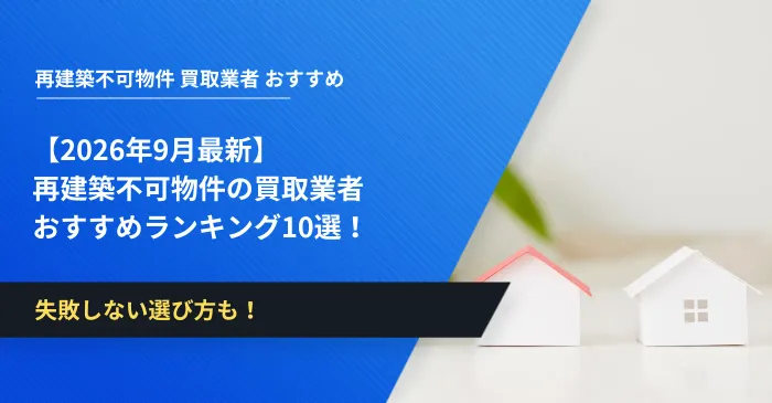 【2026年9月最新】再建築不可物件の買取業者おすすめランキング10選！