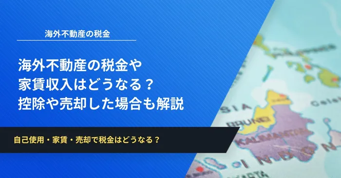 海外不動産の税金や家賃収入はどうなる？控除や売却した場合について解説