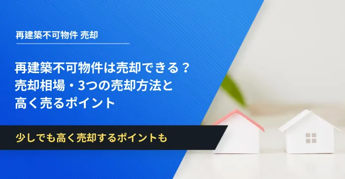 再建築不可物件は売却できる？売却相場・3つの売却方法と高く売るポイント