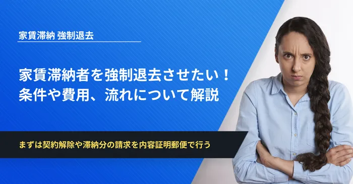 家賃滞納者を強制退去させたい！条件や費用、流れについて解説