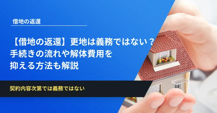 【借地の返還】更地は義務ではない？手続きの流れや解体費用を抑える方法も解説