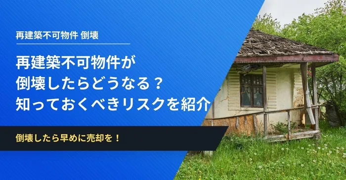 再建築不可物件が倒壊したらどうなる？倒壊前に知っておくべきリスクを紹介